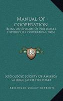 Manual of Co-Operation, Being an Epitome of Holyoake's History of Co-Operation, - Primary Source Edition B0BP2V8BM5 Book Cover