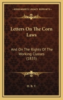 Letters On The Corn Laws: And On The Rights Of The Working Classes 1104237695 Book Cover