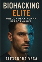 Biohacking Elite: Unlock Peak Human Performance B0F4RL1WJK Book Cover