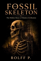 THE FOSSIL SKELETON: The Hidden Bones of Modern Civilization B0H15KXBHX Book Cover
