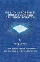 Mission Impossible - Build a CPU from Scratch: Learn How to Design, Construct and Program a 16-bit Computer CPU 1300348658 Book Cover