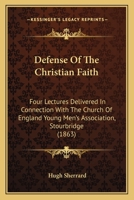 Defense Of The Christian Faith: Four Lectures Delivered In Connection With The Church Of England Young Men's Association, Stourbridge 1104115921 Book Cover