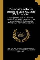 Pi�ces In�dites Sur Les R�gnes de Louis XIV, Louis XV Et Louis XVI: Ouvrage Dans Lequel on Trouve Des M�moires, Des Notices Historiques Et Des Lettres de Louis XIV, de Madame de Maintenon, Et Des Mar� 0274431386 Book Cover