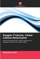 Gaspar Francia, César Latino-Americano 6205829894 Book Cover
