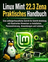 Linux Mint 22.3 Zena Praktisches Handbuch: Eine anfängerfreundliche Schritt-für-Schritt-Anleitung mit illustrierten Hinweisen zu Installation, ... Anwendungen und Leistung (German Edition) B0GNF284GL Book Cover