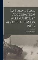 La Somme Sous L'occupation Allemande, 27 Août 1914-19 Mars 1917 1018646396 Book Cover