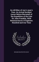 An Old Man-Of-War's-Man's Yarn. an Actual Incident (Never Before Narrated) of the Expedition of the Late Sir John Franklin. with Reminiscences of Eighteen Hundred and War Time 1356117988 Book Cover