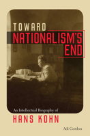 Toward Nationalism's End: An Intellectual Biography of Hans Kohn 1512600873 Book Cover