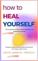 How to Heal Yourself: The Comprehensive Guide to Overcome Depression, Toxic Relationships and Racism. Reprogram your Mind maintaining Healthy Brain and Discover your Enneagram Type for success B08XS7KYRD Book Cover