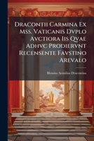 Dracontii Carmina Ex Mss. Vaticanis Dvplo Avctiora Iis Qvae Adhvc Prodiervnt Recensente Favstino Arevalo: Qvi Prolegomena 1179568338 Book Cover
