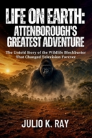 Life on Earth: Attenborough's Greatest Adventure The Untold Story of the Wildlife Blockbuster That Changed Television Forever B0GYSPD4FS Book Cover