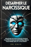 DÉSARMER LE NARCISSIQUE: Stratégies psychologiques pour ne plus être victime de leur emprise, même si vous pensez qu'il n'y a pas d'issue ! (pervers narcissique, narcissisme) (French Edition) B0DQL4SQ24 Book Cover