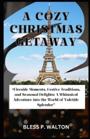 A COZY CHRISTMAS GETAWAY: “Fireside Moments, Festive Traditions, and Seasonal Delights: A Whimsical Adventure into the World of Yuletide Splendor” B0CMWL65MP Book Cover