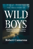 The True Story Of Wild Boys: Will Green, Tom Green, A Town’s Trust, And The Cost of Believing B0GMBSSGQJ Book Cover