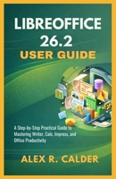 Libreoffice 26.2 User Guide: A Step-by-Step Practical Guide to Mastering Writer, Calc, Impress, and Office Productivity B0GMJ2DX2D Book Cover