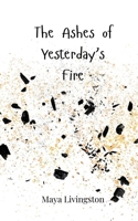 The Ashes of Yesterday's Fire 3690746477 Book Cover