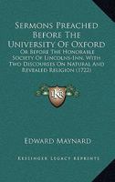 Sermons Preached Before The University Of Oxford: Or Before The Honorable Society Of Lincolns-Inn, With Two Discourses On Natural And Revealed Religion 1164940015 Book Cover