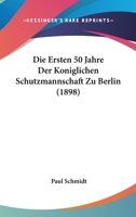 Die Ersten 50 Jahre Der Koniglichen Schutzmannschaft Zu Berlin (1898) 1168413761 Book Cover