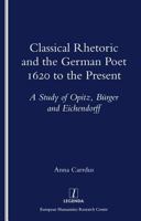 Classical Rhetoric and the German Poet: 1620 to the Present - Study of Opitz, Burger and Eichendorff 1900755025 Book Cover