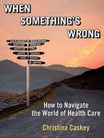 When Something's Wrong: How to Navigate the World of Health Care 1608446719 Book Cover