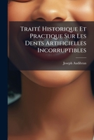 Traité Historique Et Practique Sur Les Dents Artificielles Incorruptibles: Contenant Les Procédés De Fabrication Et D'application 1147502552 Book Cover