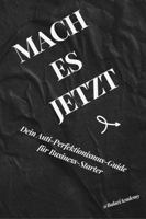 Mach es jetzt: Dein Anti-Perfektionismus-Guide für Business-Starter (German Edition) 1968505172 Book Cover