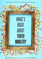 What’s Right About Youth Ministry: Six Values Great Youth Ministries Embrace 1942145403 Book Cover