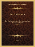 Der Fruchterwerb: Des Usufructuars Und Des Pachters Nach Romischen Recht (1887) 1169484867 Book Cover