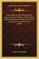 Who Ought To Win? Oom Paul Or Queen Victoria? A History Of The Dutch-English Settlement In South Africa From Its Origin To The Present Day 1120956412 Book Cover