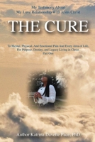 My Testimony about My Love Relationship with Jesus Christ the CURE : To Mental, Physical, and Emotional Pain and Every Area of Life, for Purpose, Destiny, and Legacy Living in Christ Part One 1670052508 Book Cover