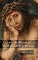 Jesus and the Making of the Modern Mind, 1380-1520 1783749571 Book Cover