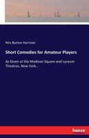 Short Comedies for Amateur Players, as Given at the Madison Square and Lyceum Theatres, New York, by Amateurs; 1022435787 Book Cover