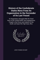 History of the Confederate States Navy From Its Organization to the Surrender of Its Last Vessel: Its Stupendous Struggle With the Great Navy of the United States; the Engagements Fought in the Rivers 1377964264 Book Cover