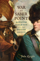 War at Saber Point: Banastre Tarleton and the British Legion 1594164126 Book Cover