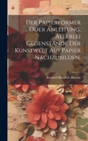 Der Papierformer oder Anleitung, allerlei Gegenstände der Kunstwelt aus Papier nachzubilden. B0CM1FP69K Book Cover