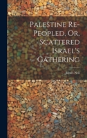 Palestine Re-peopled, Or, Scattered Israel's Gathering 1021982091 Book Cover