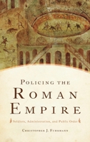 Policing The Roman Empire: Soldiers, Administration, and Public Order 0199360014 Book Cover