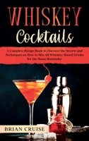 Whiskey Cocktails: A Complete Recipe Book to Discover the Secrets and Techniques on How to Mix All Whiskey-Based Drinks for the Home Bartender B085RT8GS5 Book Cover