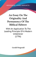 An Essay On The Originality And Permanency Of The Biblical Hebrew: With An Application To The Leading Principle Of A Modern Unbeliever 1166460134 Book Cover