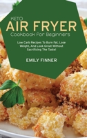 Keto Air Fryer Cookbook for Beginners: Low Carb Recipes To Burn Fat, Lose Weight, And Look Great Without Sacrificing The Taste! 1802291628 Book Cover