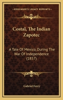 Costal, The Indian Zapotec: A Tale Of Mexico, During The War Of Independence 1164613685 Book Cover
