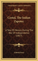 Costal, The Indian Zapotec: A Tale Of Mexico, During The War Of Independence 1164613685 Book Cover
