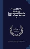 Journal of the American Geographical Society of New York, Volume 13... - Primary Source Edition 1272389200 Book Cover