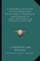 A Historical Account Of Inventions And Discoveries In Those Arts And Sciences V1: Which Are Of Utility Or Ornament To Man 1165934035 Book Cover