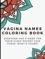 Vagina Names Coloring Book: Everyone has a Name for their Flesh Pocket Coin Purse. What's Your's? Funny and Humor Filled Color Book with Naughty Words for the Vagina, Vajayjay, Pussy... 1095576801 Book Cover