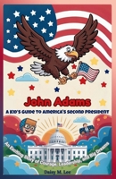 John Adams : A Kid’s Guide to America's Second President: An Exciting Story of Courage, Leadership, and Big Dreams (The Presidents of the United States) B0FN4M4H6J Book Cover
