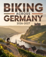 BIKING ACROSS GERMANY 2026–2027: Iconic Routes, Rivers, Castles and Culture for Cyclists B0GFSB6BM8 Book Cover