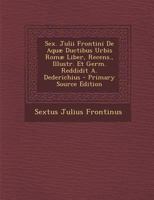 Sex. Julii Frontini de Aquae Ductibus Urbis Romae Liber, Recens., Illustr. Et Germ. Reddidit A. Dederichius 128971908X Book Cover