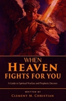 When Heaven Fights for You: A Guide to Spiritual Warfare and Prophetic Decrees B0F4MN2GT6 Book Cover