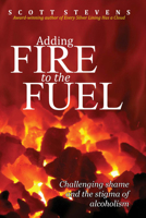 Adding Fire to the Fuel: Challenging Shame and the Stigma of Alcoholism 1631929062 Book Cover